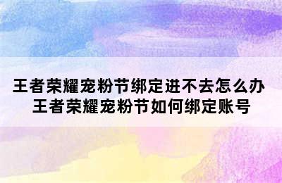 王者荣耀宠粉节绑定进不去怎么办 王者荣耀宠粉节如何绑定账号